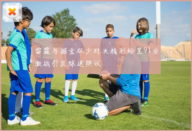 雷霆与掘金双少对决精彩纷呈91分激战引发球迷热议