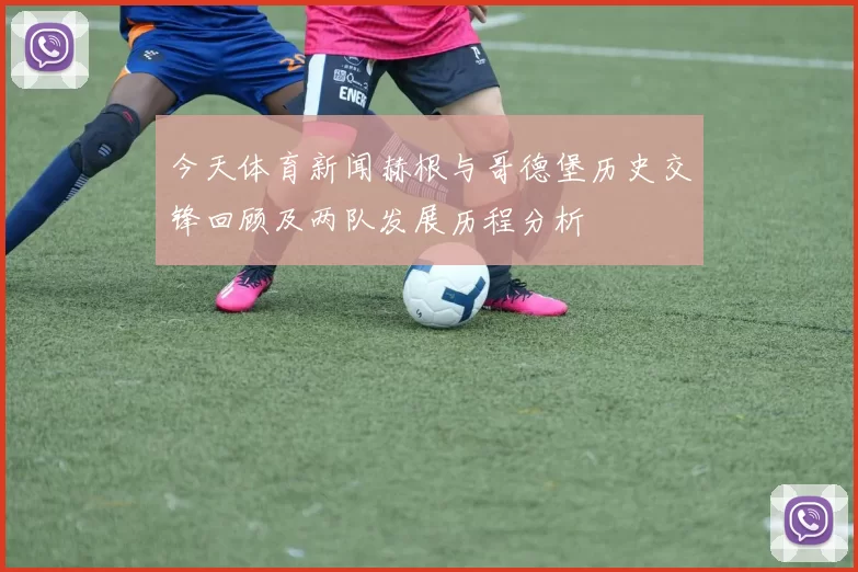 今天体育新闻赫根与哥德堡历史交锋回顾及两队发展历程分析